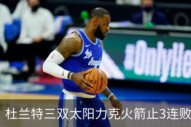 杜兰特三双太阳力克火箭止3连败 雄鹿大胜篮网