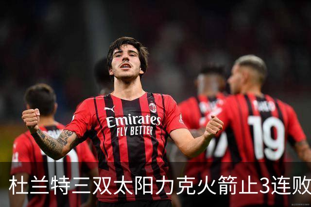 杜兰特三双太阳力克火箭止3连败 雄鹿大胜篮网